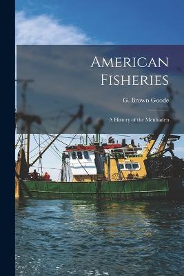 American Fisheries: A History of the Menhaden - Goode, G Brown (George Brown) 1851- (Creator)