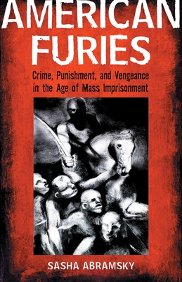 American Furies: Crime, Punishment, and Vengeance in the Age of Mass Imprisonment - Abramsky, Sasha