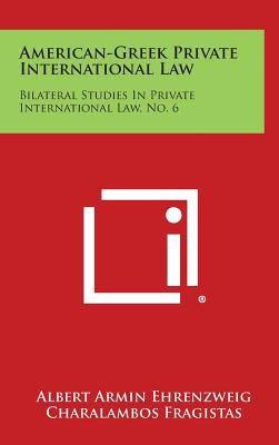 American-Greek Private International Law: Bilateral Studies In Private International Law, No. 6 - Ehrenzweig, Albert Armin, and Fragistas, Charalambos, and Yiannopoulos, Athanassios