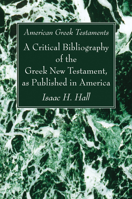 American Greek Testaments. A Critical Bibliography of the Greek New Testament, as Published in America - Hall, Isaac H