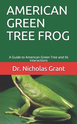 American Green Tree Frog: A Guide to American Green Tree and Its Interactions - Grant, Nicholas, Dr.
