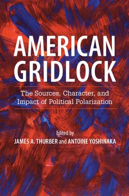 American Gridlock: The Sources, Character, and Impact of Political Polarization - Thurber, James A (Editor), and Yoshinaka, Antoine (Editor)