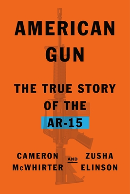 American Gun: The True Story of the Ar-15 - McWhirter, Cameron, and Elinson, Zusha