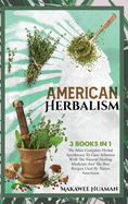 American Herbalism 3 Books in 1: The Most Complete Herbal Apothecary To Cure Ailments With The Natural Healing Medicine And The Best Recipes Used By Native Americans