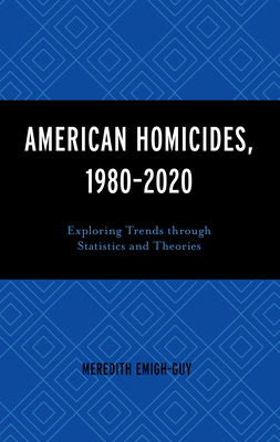 American Homicides, 1980-2020: Exploring Trends Through Statistics and Theories - Emigh-Guy, Meredith