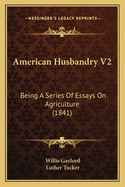 American Husbandry V2: Being a Series of Essays on Agriculture (1841)