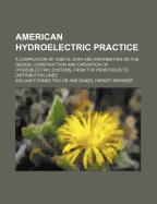 American Hydroelectric Practice: A Compilation of Useful Data and Information on the Design, Construction and Operation of Hydroelectric Systems from the Penstocks to Distribution Lines (Classic Reprint)