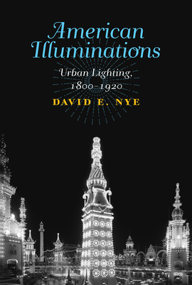 American Illuminations: Urban Lighting, 1800-1920 - Nye, David E