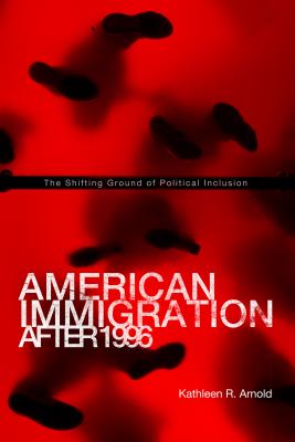 American Immigration After 1996: The Shifting Ground of Political Inclusion - Arnold, Kathleen R.