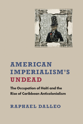 American Imperialism's Undead: The Occupation of Haiti and the Rise of Caribbean Anticolonialism - Dalleo, Raphael