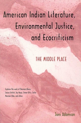 American Indian Literature, Environmental Justice, and Ecocriticism: The Middle Place - Adamson, Joni