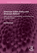 American Indian Policy and American Reform: Case Studies of the Campaign to Assimilate the American Indians