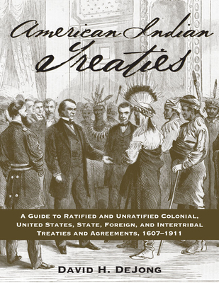 American Indian Treaties: A Guide to Ratified and Unratified Colonial, United States, State, Foreign, and Intertribal Treaties and Agreements, 1607-1911 - Dejong, David H
