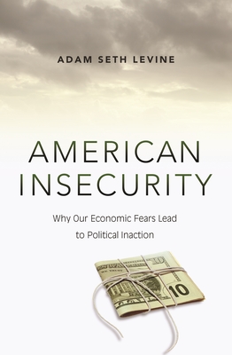 American Insecurity: Why Our Economic Fears Lead to Political Inaction - Levine, Adam Seth