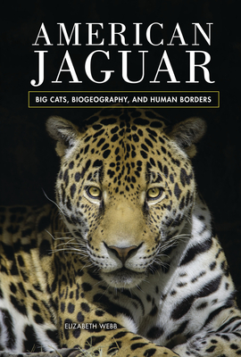 American Jaguar: Big Cats, Biogeography, and Human Borders - Webb, Elizabeth