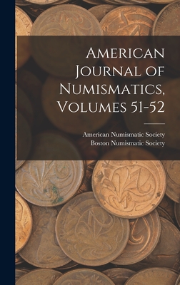 American Journal of Numismatics, Volumes 51-52 - American Numismatic Society (Creator), and Boston Numismatic Society (Creator)