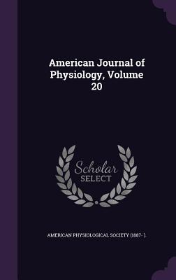 American Journal of Physiology, Volume 20 - American Physiological Society (1887- ) (Creator)