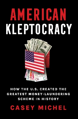 American Kleptocracy: how the U.S. created the greatest money-laundering scheme in history - Michel, Casey