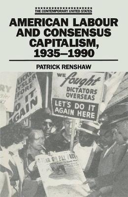 American Labour and Consensus Capitalism, 1935-90 - Renshaw, Patrick