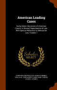 American Leading Cases: Being Select Decisions of American Courts, in Several Departments of Law; With Special Reference to Mercantile Law