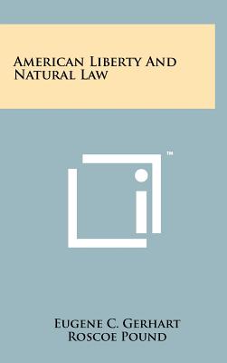American Liberty and Natural Law - Gerhart, Eugene C, and Pound, Roscoe (Introduction by)
