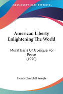 American Liberty Enlightening the World: Moral Basis of a League for Peace (1920)