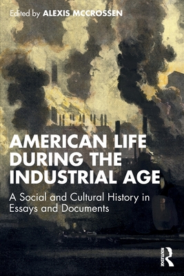 American Life During the Industrial Age: A Social and Cultural History in Essays and Documents - McCrossen, Alexis (Editor)