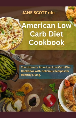 American Low Carb Diet Cookbook: The Ultimate American Low Carb Diet Cookbook with Delicious Recipes for Healthy Living. - Scott Rdn, Jane