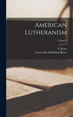 American Lutheranism; Volume I - Bente, F, and Concordia Publishing House (Creator)