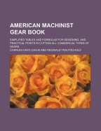 American Machinist Gear Book: Simplified Tables and Formulas for Designing, and Practical Points in Cutting All Commercial Types of Gears