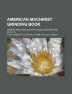 American Machinist Grinding Book; Modern Machines and Appliances, Methods and Results