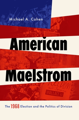 American Maelstrom: The 1968 Election and the Politics of Division - Cohen, Michael A