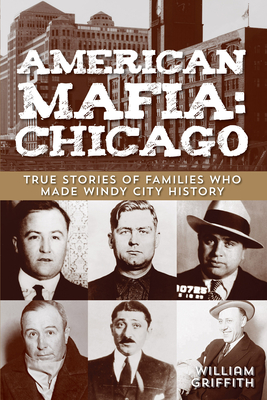American Mafia: Chicago: True Stories Of Families Who Made Windy City History, First Edition - Griffith, William