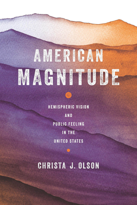 American Magnitude: Hemispheric Vision and Public Feeling in the United States - Olson, Christa J