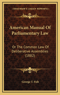 American Manual of Parliamentary Law: Or the Common Law of Deliberative Assemblies (1882)