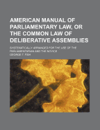 American Manual of Parliamentary Law, or the Common Law of Deliberative Assemblies: Systematically Arranged for the Use of the Parliamentarian and the Novice (Classic Reprint)