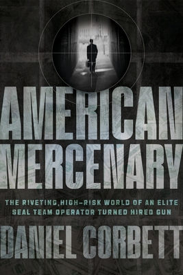 American Mercenary: The Riveting, High-Risk World of an Elite Seal Team Operator Turned Hired Gun - Corbett, Daniel