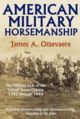 American Military Horsemanship: The Military Riding Seat of the United States Cavalry, 1792 through 1944 - Ottevaere, James A