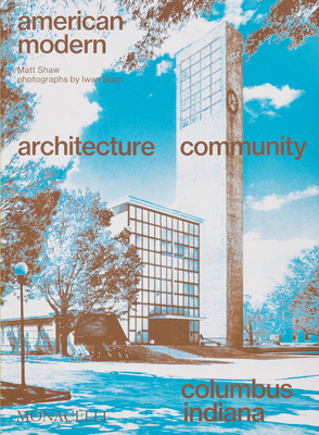 American Modern: Architecture; Community; Columbus, Indiana - Shaw, Matt, and Baan, Iwan (Photographer)