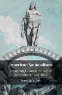 American Nationalisms: Imagining Union in the Age of Revolutions, 1783-1833