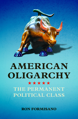 American Oligarchy: The Permanent Political Class - Formisano, Ron