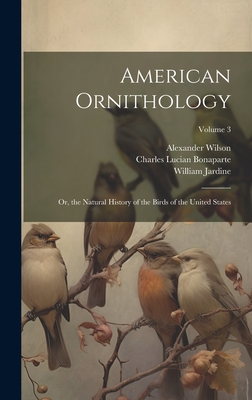 American Ornithology; Or, the Natural History of the Birds of the United States; Volume 3 - Bonaparte, Charles Lucian, and Jardine, William, and Wilson, Alexander