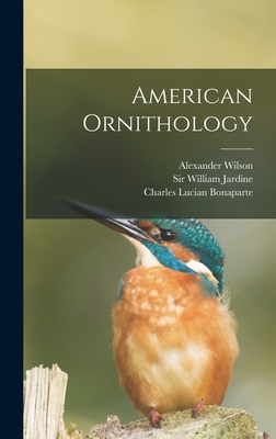 American Ornithology - Wilson, Alexander, and Charles Lucian Bonaparte (Creator), and Sir William Jardine (Creator)