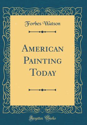 American Painting Today (Classic Reprint) - Watson, Forbes