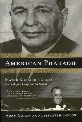 American Pharaoh: Mayor Richard J. Daley: His Battle for Chicago and the Nation - Cohen, Adam, and Taylor, Elizabeth