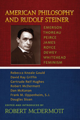 American Philosophy and Rudolf Steiner: Emerson - Thoreau - Peirce - James - Royce - Dewey - Whitehead - Feminism - McDermott, Robert A (Editor), and Kneale Gould, Rebecca, and Griffin, David Ray