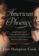 American Phoenix: John Quincy and Louisa Adams, the War of 1812, and the Exile That Saved American Independence