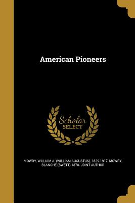 American Pioneers - Mowry, William a (William Augustus) 18 (Creator), and Mowry, Blanche (Swett) 1870- Joint Autho (Creator)