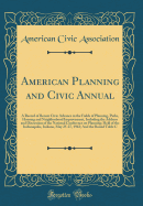 American Planning and Civic Annual: A Record of Recent Civic Advance in the Fields of Planning, Parks, Housing and Neighborhood Improvement, Including the Address and Discussion of the National Conference on Planning; Held of the Indianapolis, Indiana, Ma