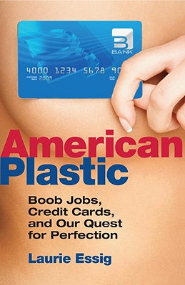 American Plastic: Boob Jobs, Credit Cards, and the Quest for Perfection - Essig, Laurie